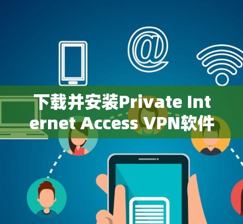 下载并安装Private Internet Access VPN软件，以下是详细的步骤指南
