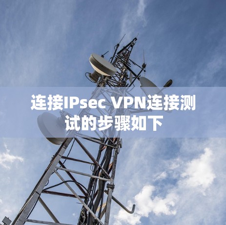 连接IPsec VPN连接测试的步骤如下