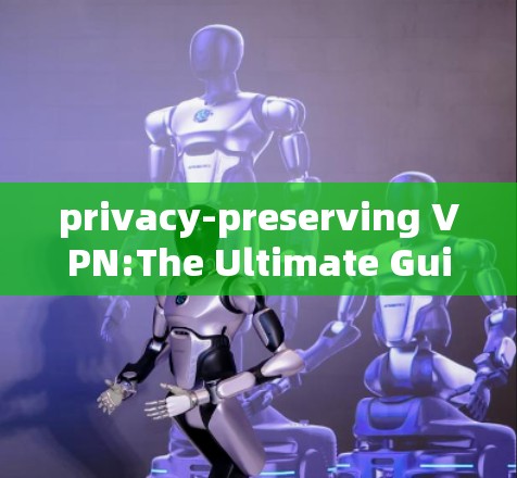 privacy-preserving VPN:The Ultimate Guide to PIA VPNs