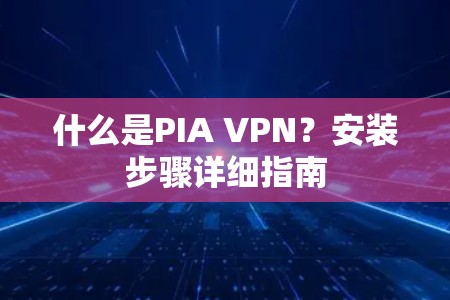 什么是PIA VPN？安装步骤详细指南