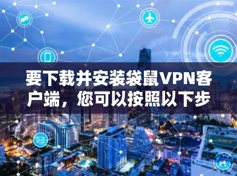 要下载并安装袋鼠VPN客户端，您可以按照以下步骤进行