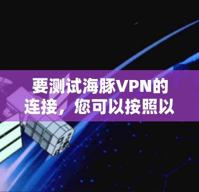 要测试海豚VPN的连接，您可以按照以下步骤进行
