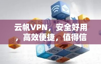 云帆VPN，安全好用，高效便捷，值得信赖！