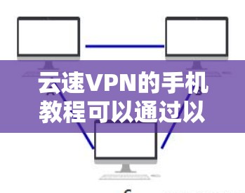 云速VPN的手机教程可以通过以下步骤进行