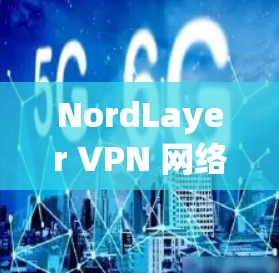 NordLayer VPN 网络优化