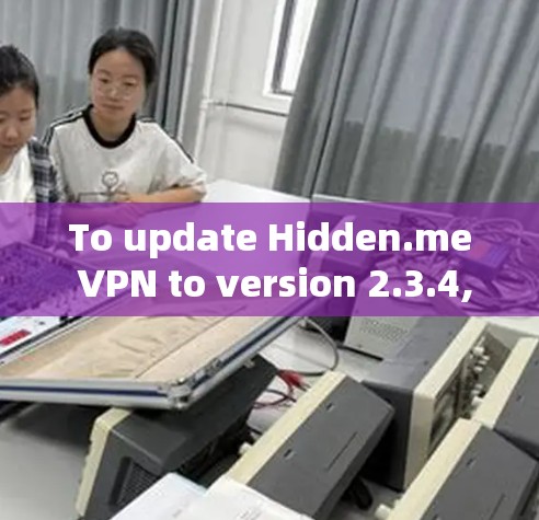 To update Hidden.me VPN to version 2.3.4,follow these organized steps: