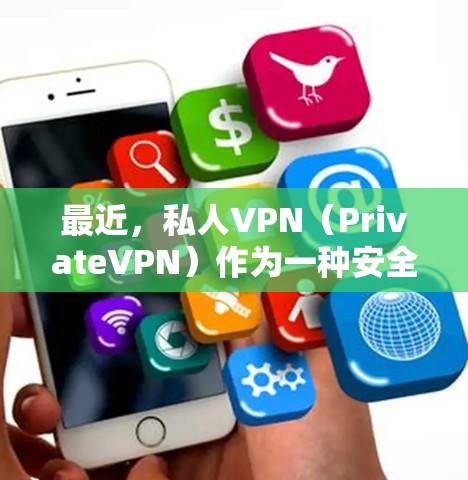 最近，私人VPN（PrivateVPN）作为一种安全且高效的网络连接工具，逐渐受到用户和专家的关注。以下是关于私人VPN最新版本的一些信息和更新内容