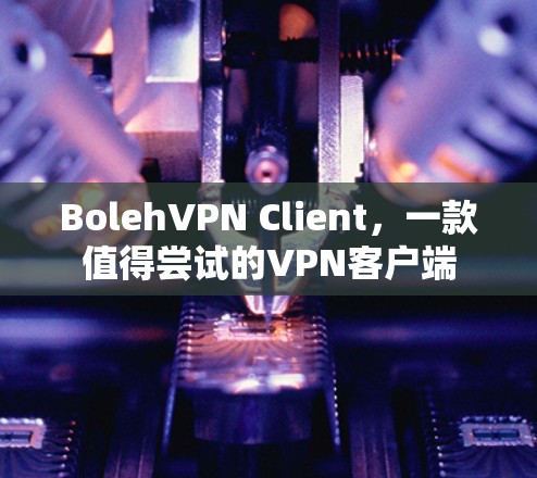 BolehVPN Client，一款值得尝试的VPN客户端
