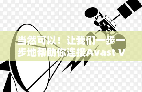 当然可以！让我们一步一步地帮助你连接Avast VPN
