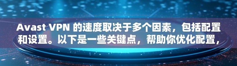 Avast VPN 的速度取决于多个因素，包括配置和设置。以下是一些关键点，帮助你优化配置，提高VPN的性能和速度