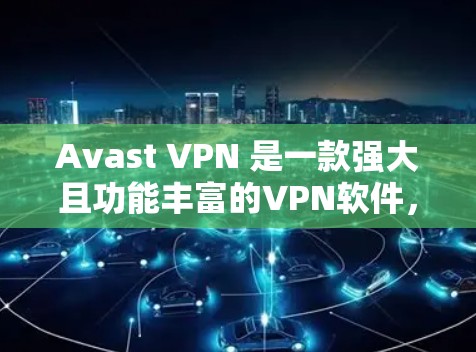 Avast VPN 是一款强大且功能丰富的VPN软件，为用户提供了一个全面的网络访问解决方案。以下是其主要功能的详细介绍