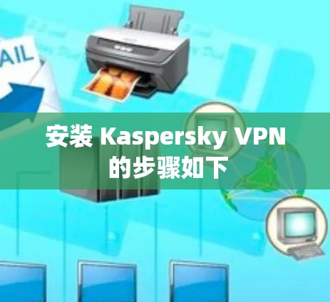 安装 Kaspersky VPN 的步骤如下