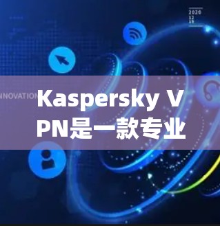 Kaspersky VPN是一款专业的网络VPN软件，旨在保护用户和企业数据的安全。以下是使用Kaspersky VPN的具体步骤和注意事项