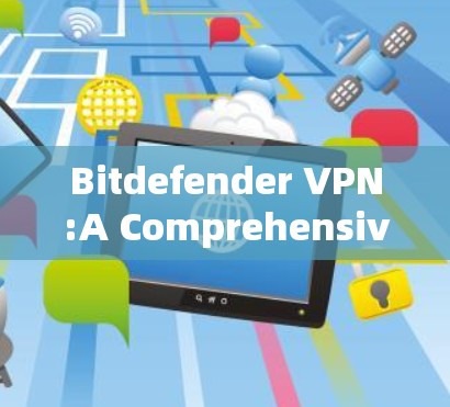 Bitdefender VPN:A Comprehensive Overview