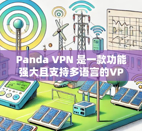 Panda VPN 是一款功能强大且支持多语言的VPN工具，适合远程办公、远程协作以及寻求安全连接。以下是其主要功能和使用步骤的详细说明