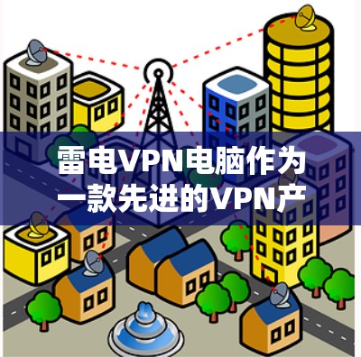 雷电VPN电脑作为一款先进的VPN产品，以其独特的优势和功能吸引了大量用户。以下是对这款电脑的详细分析，帮助您更好地了解其特点和适合的情况