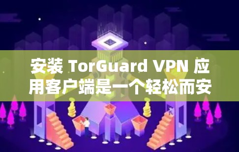 安装 TorGuard VPN 应用客户端是一个轻松而安全的VPN解决方案，适合移动设备和个人电脑用户。以下是一个详细的安装步骤