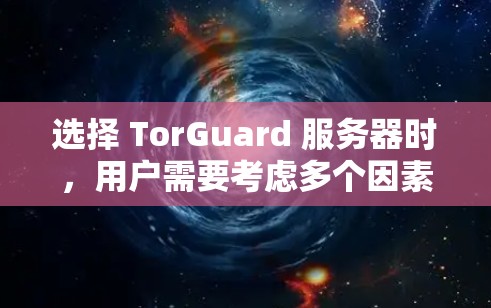 选择 TorGuard 服务器时，用户需要考虑多个因素，以确保其VPN服务的安全性和可靠性。以下是一些关键点和注意事项，帮助用户全面了解 TorGuard 服务器的选择