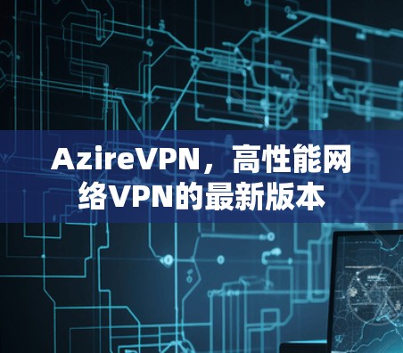 AzireVPN，高性能网络VPN的最新版本