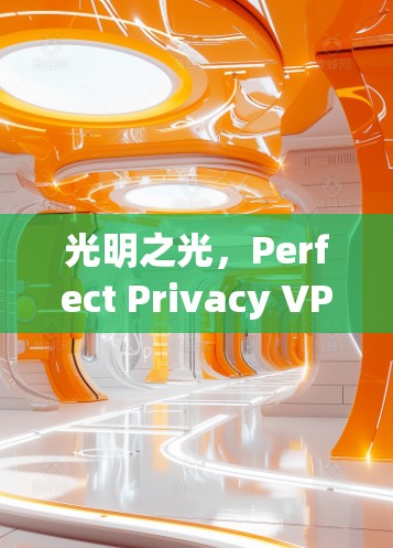 光明之光，Perfect Privacy VPN 最新版本发布，提升通信安全