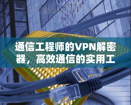 通信工程师的VPN解密器，高效通信的实用工具