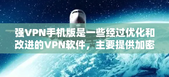 强VPN手机版是一些经过优化和改进的VPN软件，主要提供加密传输、多因素认证、多语言支持、实时实时同步、无网络限制、隐私保护等强大功能。以下是对强VPN手机版的详细介绍