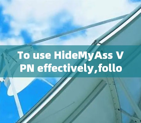 To use HideMyAss VPN effectively,follow these organized steps: