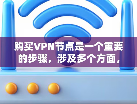购买VPN节点是一个重要的步骤，涉及多个方面，包括选择提供商、认证、配置、安全设置以及使用。以下是一个结构化的指南，帮助您全面了解并执行VPN节点购买过程