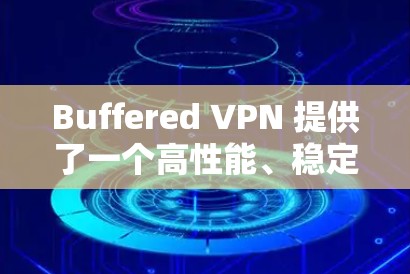 Buffered VPN 提供了一个高性能、稳定且易于使用的 VPN 解决方案，特别适合对速度和延迟要求较高的用户。以下是对 Buffered VPN 速度体验的详细分析