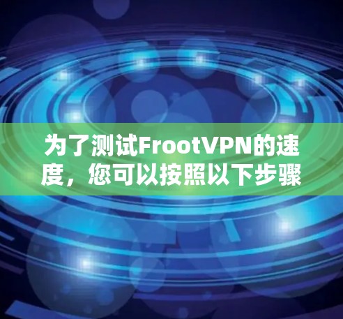 为了测试FrootVPN的速度，您可以按照以下步骤操作