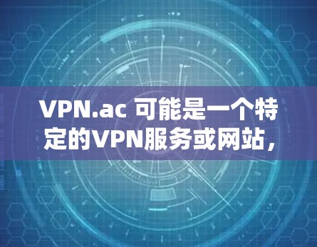 VPN.ac 可能是一个特定的VPN服务或网站，不过作为通用的VPN更新方法建议，我可以提供一些通用的VPN更新方法，帮助您更方便地管理和更新VPN服务。以下是一些方法和步骤