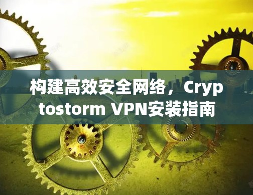构建高效安全网络，Cryptostorm VPN安装指南