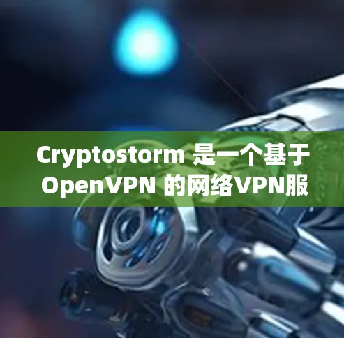 Cryptostorm 是一个基于 OpenVPN 的网络VPN服务，旨在为用户提供安全、可靠和高质量的网络连接。以下是使用 Cryptostorm VPN 在电脑上使用的步骤