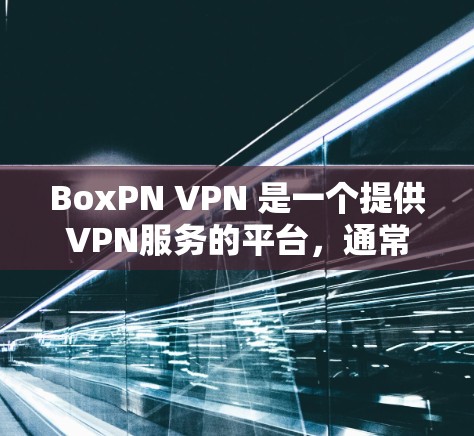 BoxPN VPN 是一个提供VPN服务的平台，通常在美英地区运营。以下是关于如何下载 BoxPN VPN 的信息