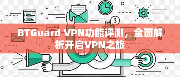 BTGuard VPN功能评测，全面解析开启VPN之旅