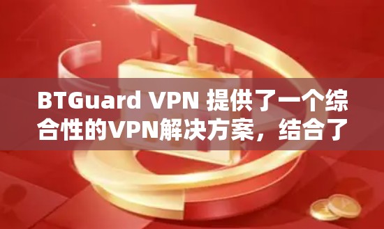 BTGuard VPN 提供了一个综合性的VPN解决方案，结合了安全性、速度、隐私和易用性等多个方面，适合不同用户的需求。以下是对其体验的详细分析