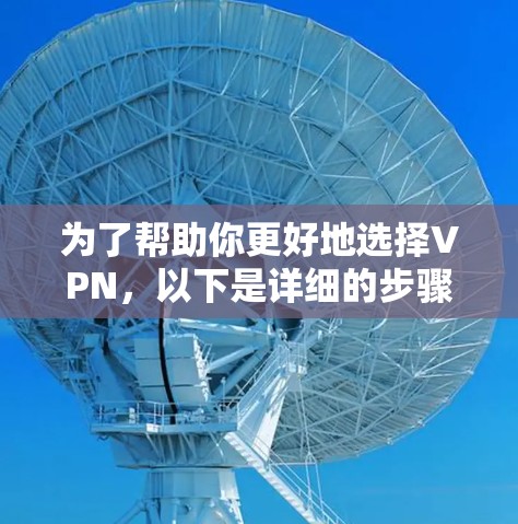 为了帮助你更好地选择VPN，以下是详细的步骤