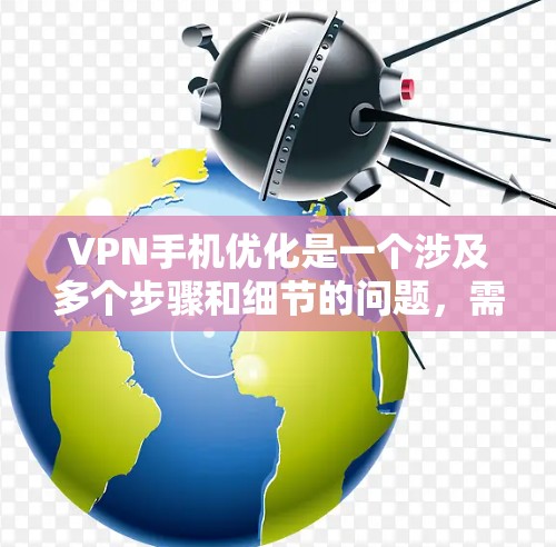 VPN手机优化是一个涉及多个步骤和细节的问题，需要综合考虑数据传输、安全、端口管理和隐私保护等多个方面。以下是一个有序的优化步骤指南，旨在帮助您更好地使用VPN手机