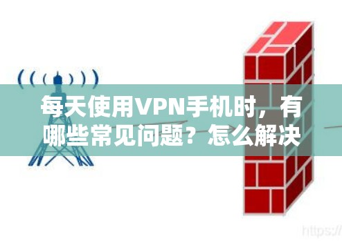 每天使用VPN手机时，有哪些常见问题？怎么解决？
