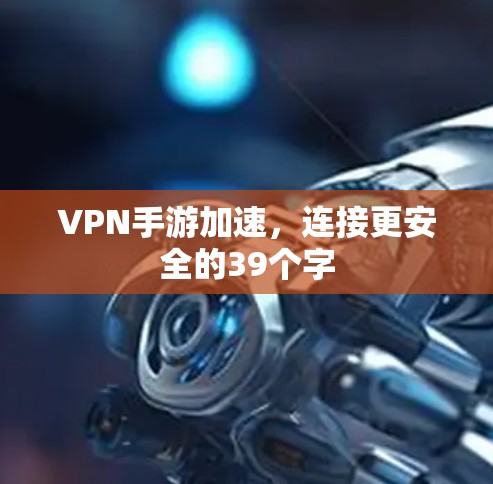 VPN手游加速，连接更安全的39个字