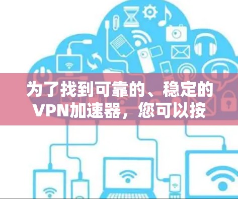 为了找到可靠的、稳定的VPN加速器，您可以按照以下步骤进行