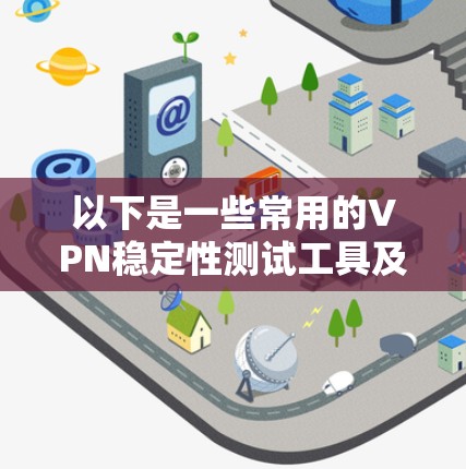 以下是一些常用的VPN稳定性测试工具及其功能