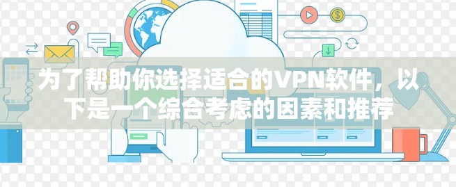 为了帮助你选择适合的VPN软件，以下是一个综合考虑的因素和推荐