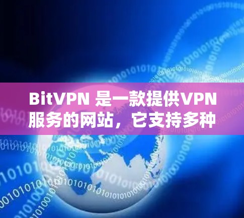 BitVPN 是一款提供VPN服务的网站，它支持多种VPN协议，包括 IPv6、VPN、VPN+VPN-Z 等。如果你想下载BitVPN的官网，以下是详细的步骤