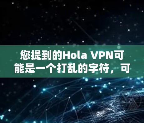 您提到的Hola VPN可能是一个打乱的字符，可能是HNVP（即高安VPN）好的，我将为您分析高安VPN的功能和使用细节