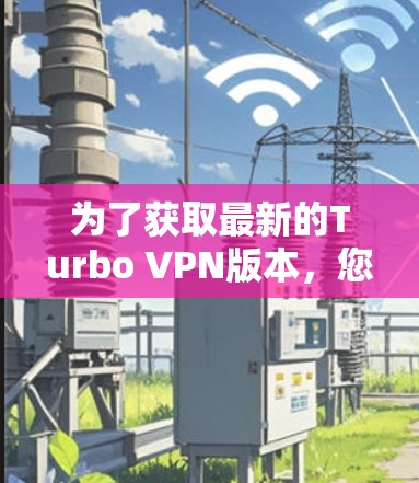 为了获取最新的Turbo VPN版本，您可以访问以下链接