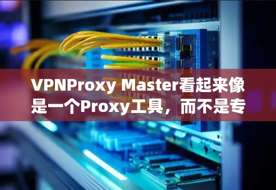 VPNProxy Master看起来像是一个Proxy工具，而不是专门用于VPN访问的软件。如果用户想要使用VPN访问其他国家的服务器或服务，可能需要使用专门的VPN客户端或VPN服务器软件
