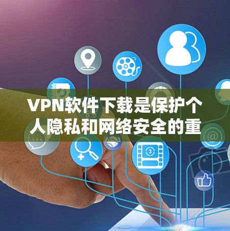 VPN软件下载是保护个人隐私和网络安全的重要工具。以下是一些常用的VPN软件及其功能说明
