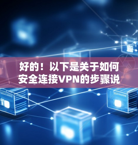 好的！以下是关于如何安全连接VPN的步骤说明