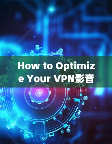 How to Optimize Your VPN影音 Equipment for Better Performance and User Experience